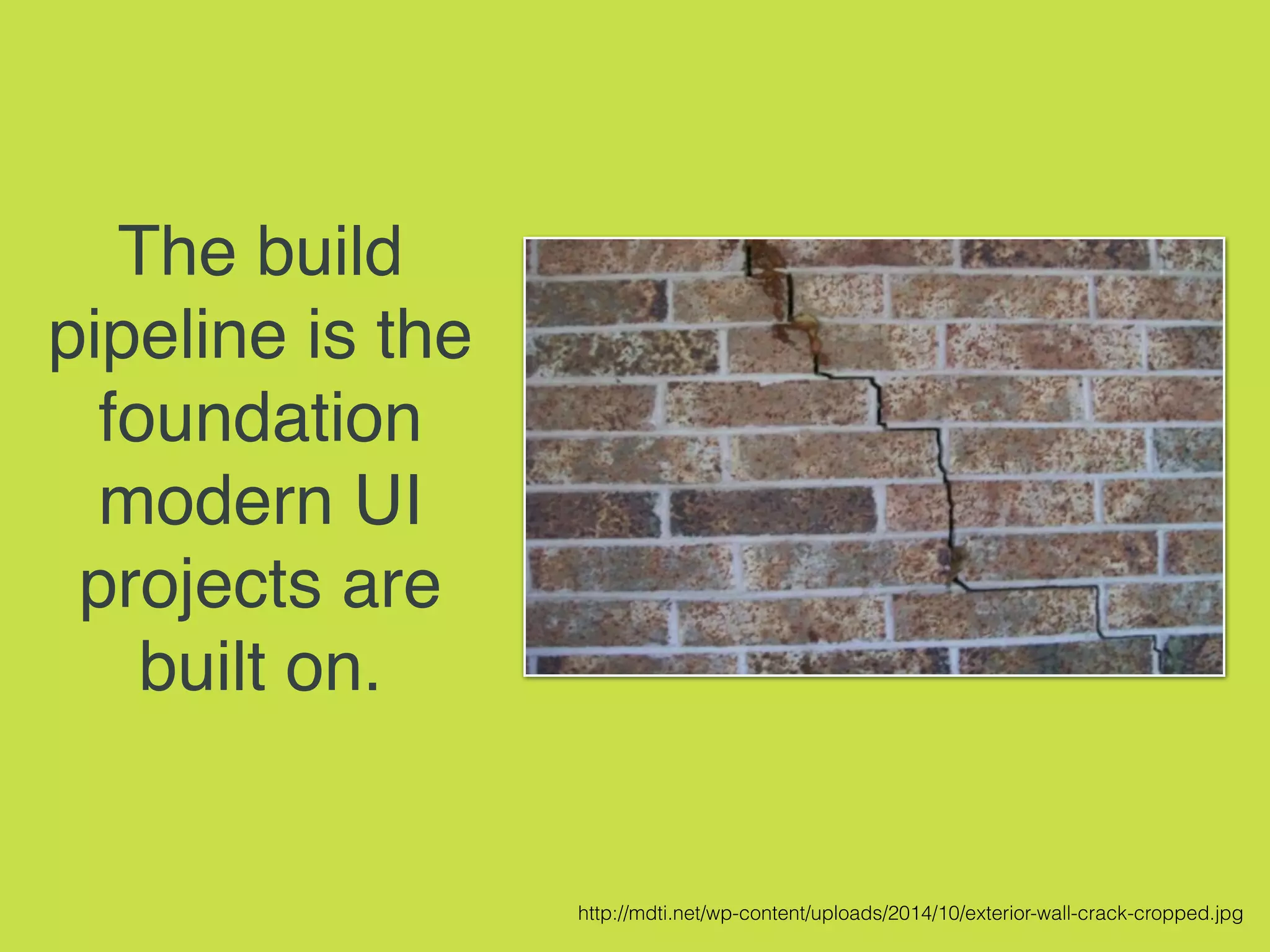 The build
pipeline is the
foundation
modern UI
projects are
built on.
http://mdti.net/wp-content/uploads/2014/10/exterior-wall-crack-cropped.jpg
 