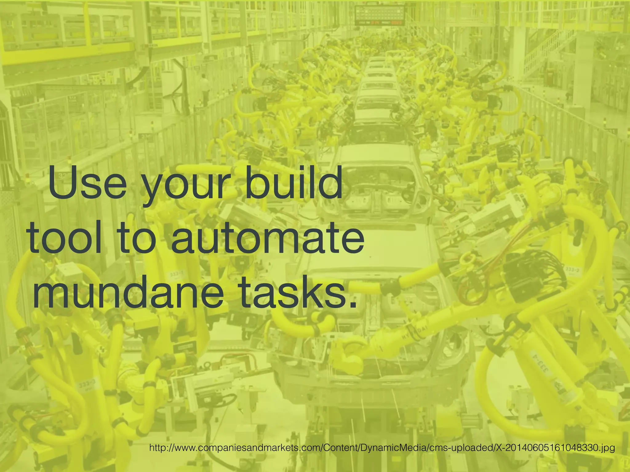 Use your build
tool to automate
mundane tasks.
http://www.companiesandmarkets.com/Content/DynamicMedia/cms-uploaded/X-20140605161048330.jpg
 