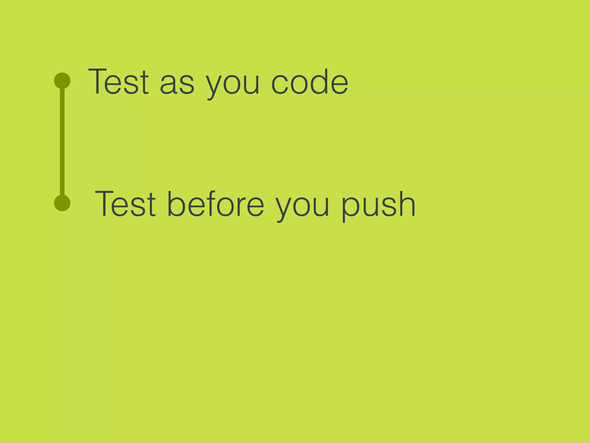 Test as you code
Test before you push
 