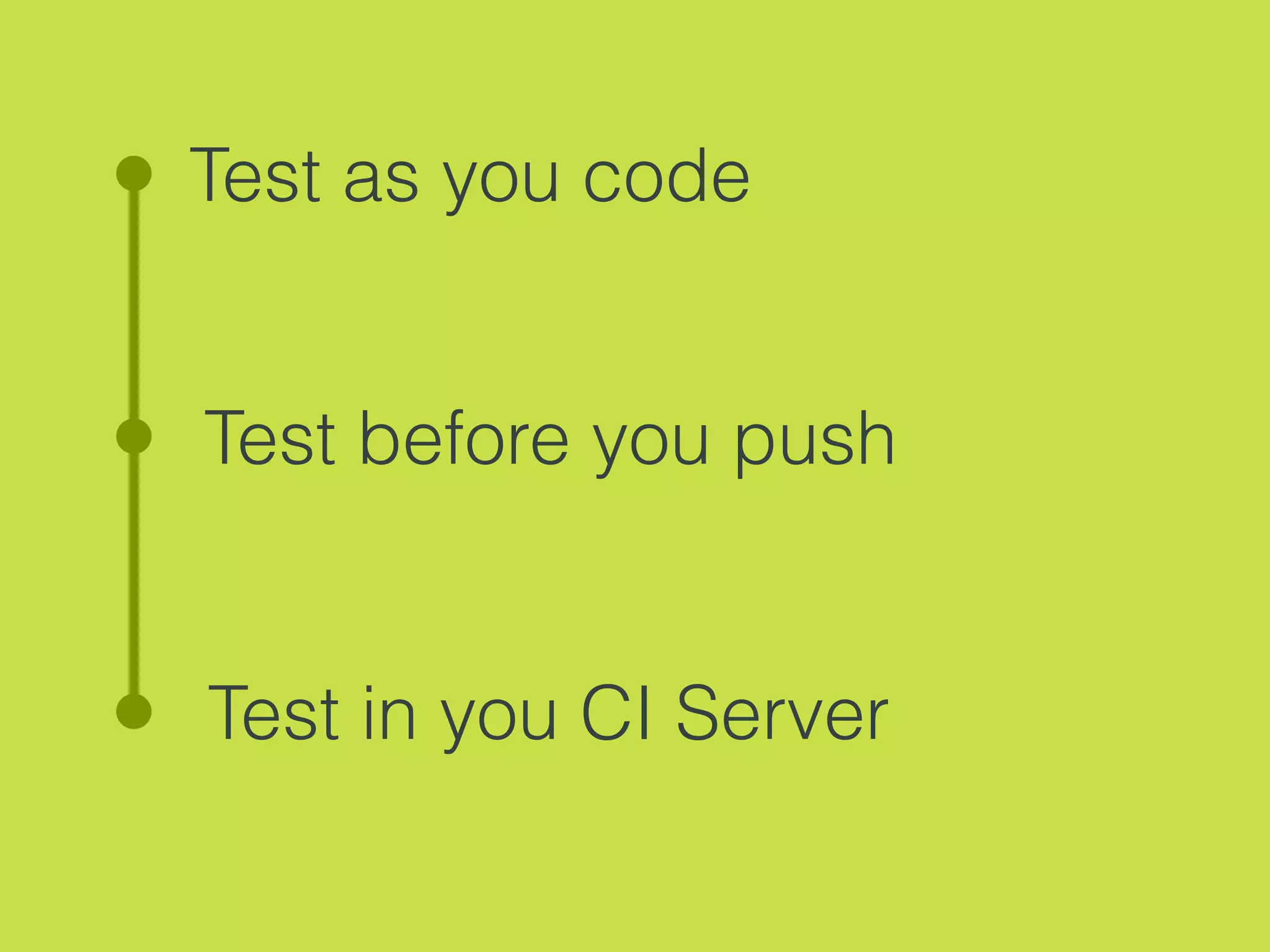 Test as you code
Test before you push
Test in you CI Server
 