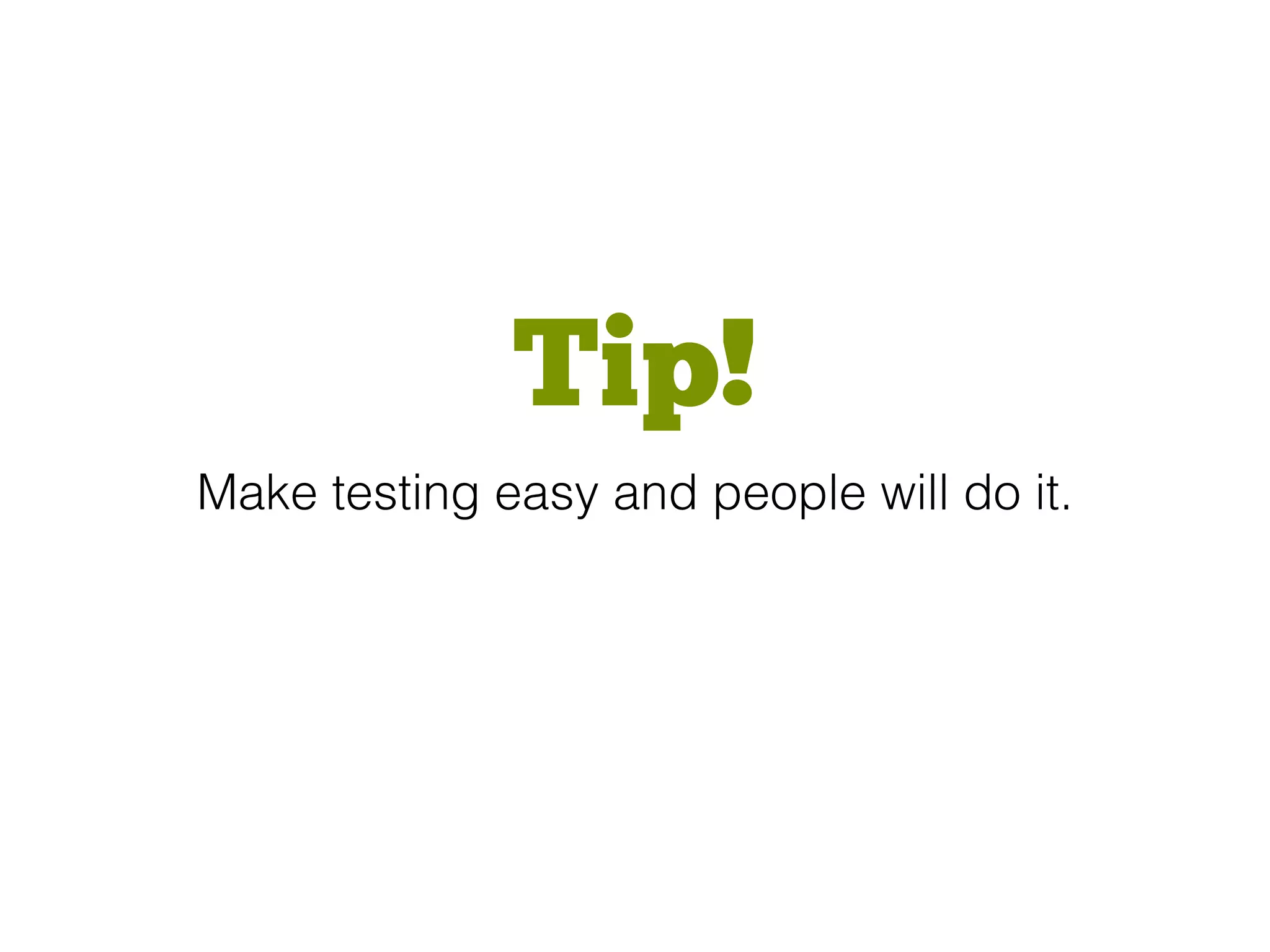 Tip!
Make testing easy and people will do it.
 