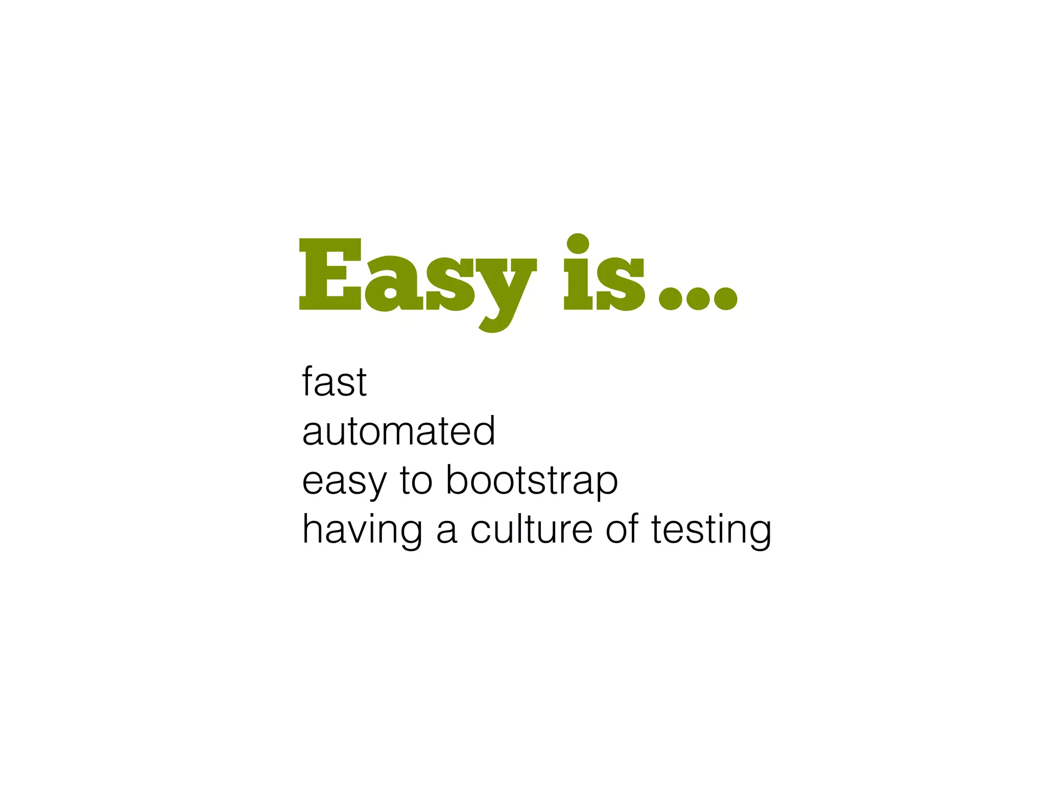 Easy is…
fast
automated
easy to bootstrap
having a culture of testing
 