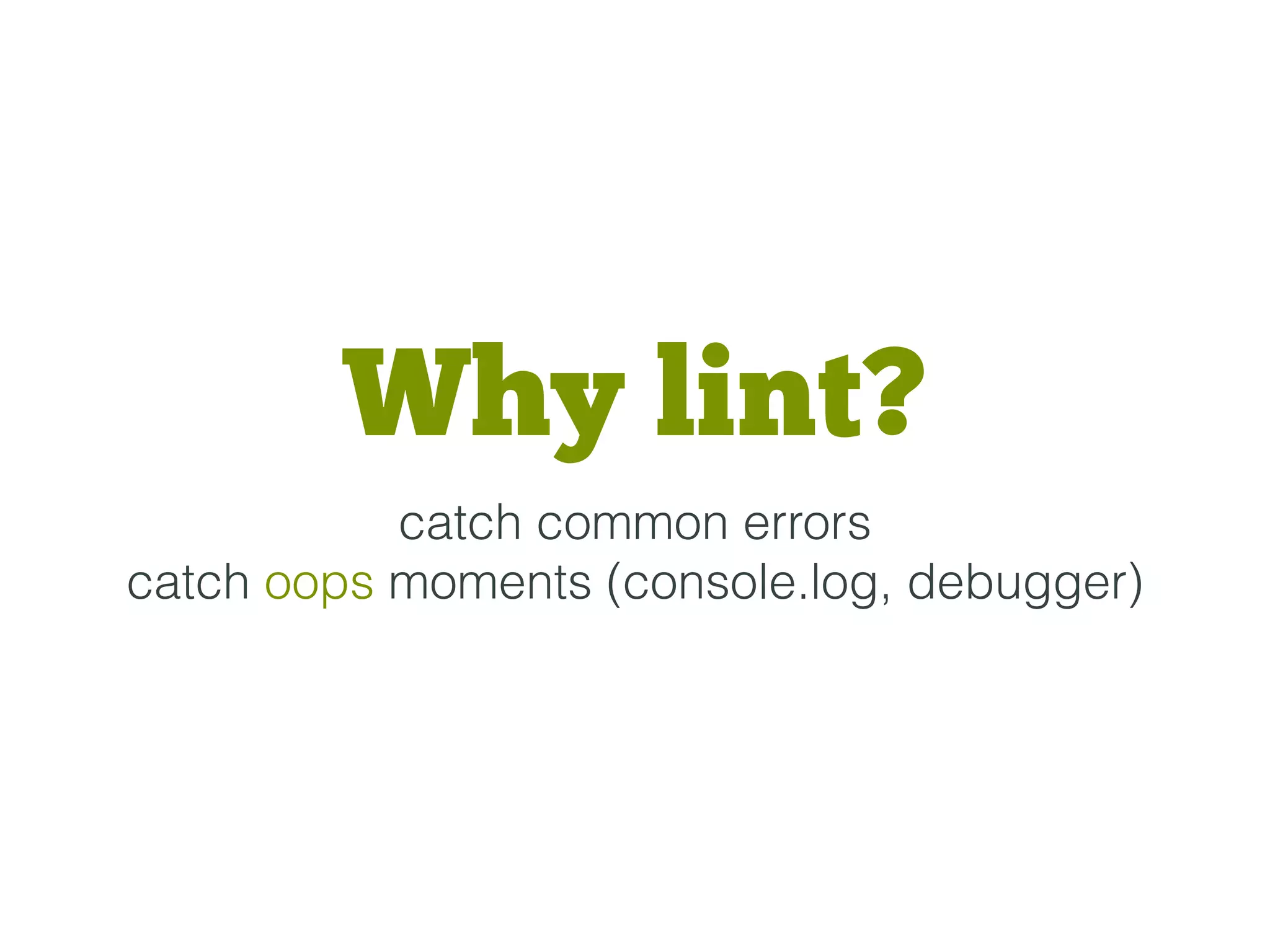 Why lint?
catch common errors
catch oops moments (console.log, debugger)
 