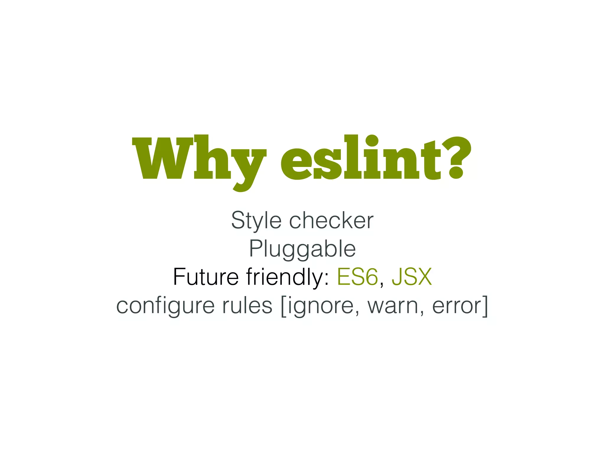 Why eslint?
Style checker
Pluggable
Future friendly: ES6, JSX
conﬁgure rules [ignore, warn, error]
 