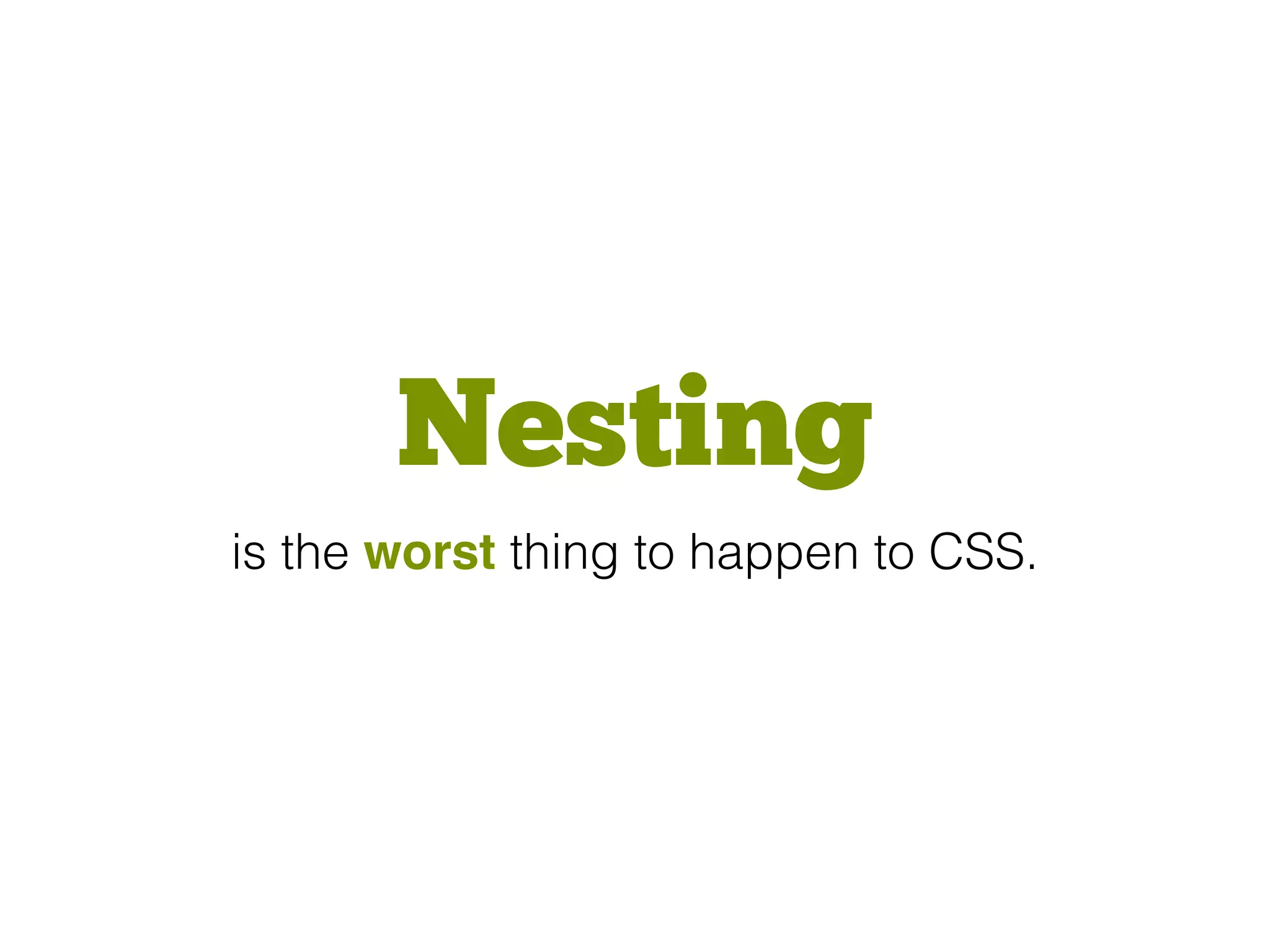 Nesting
is the worst thing to happen to CSS.
 