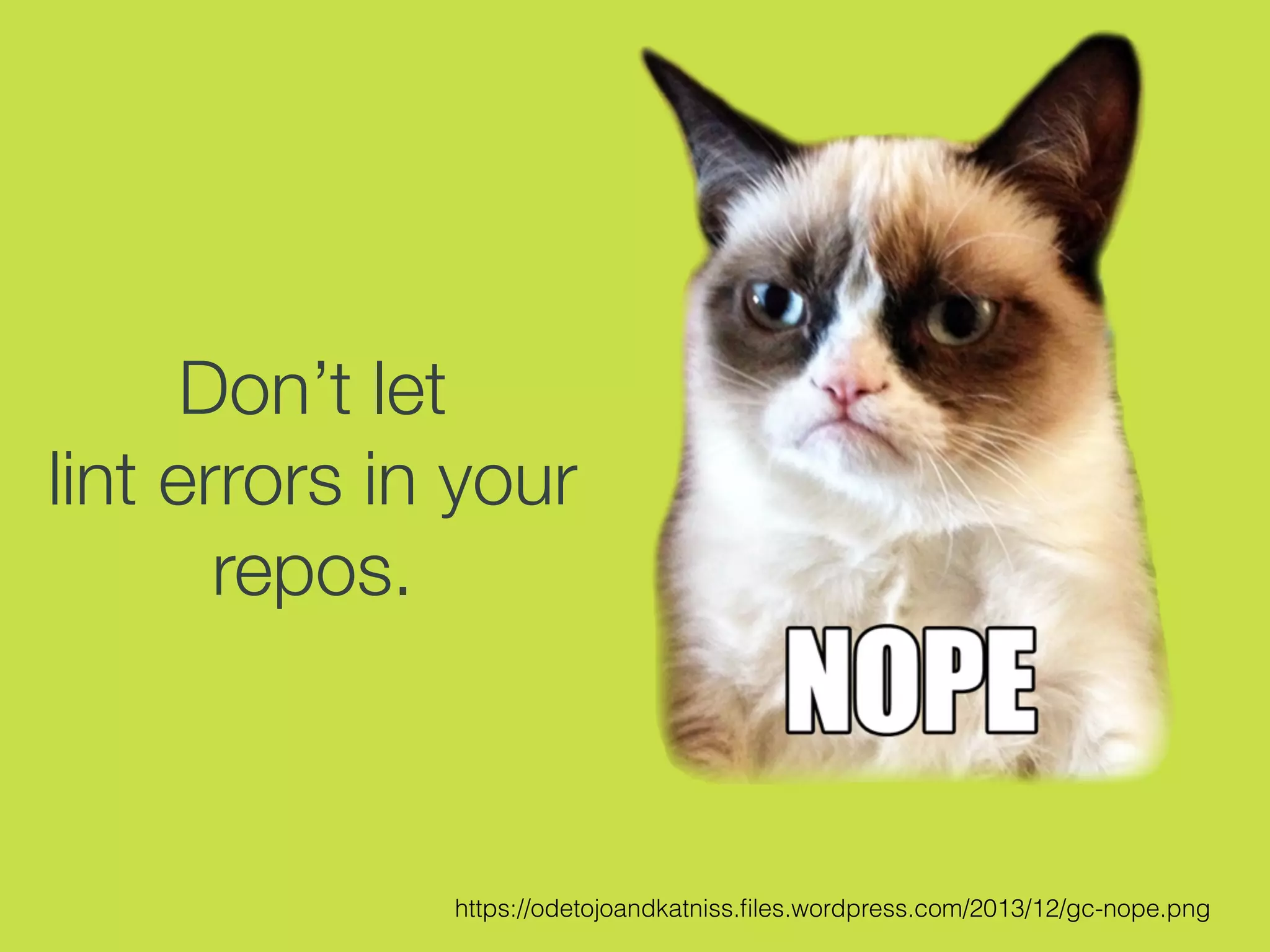 Don’t let
lint errors in your
repos.
https://odetojoandkatniss.ﬁles.wordpress.com/2013/12/gc-nope.png
 