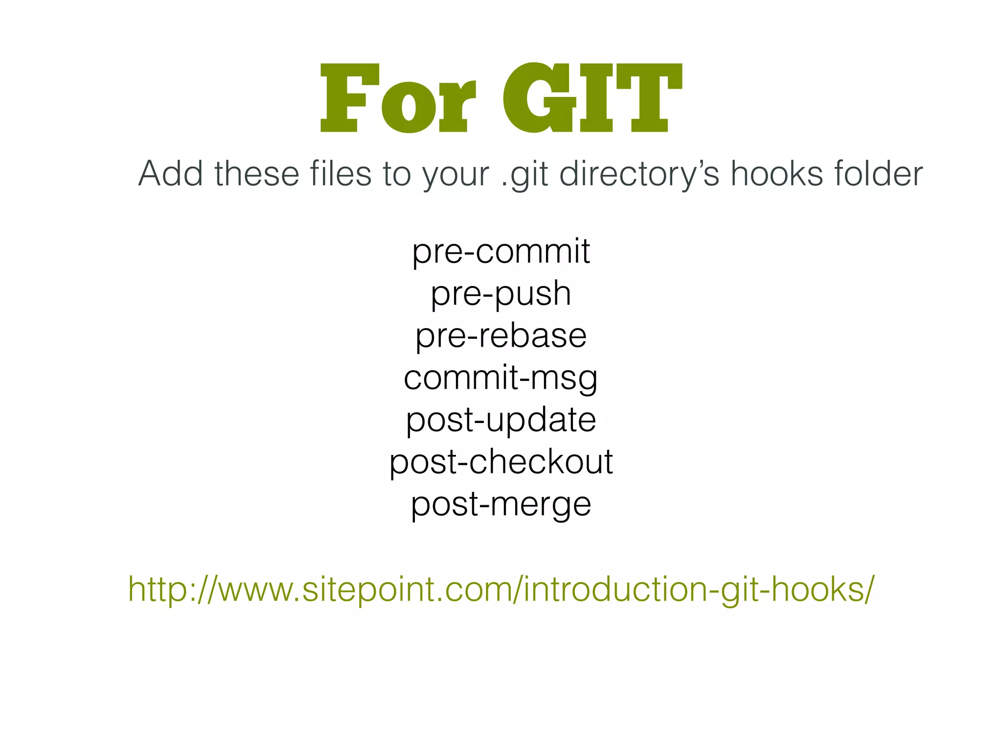 http://www.sitepoint.com/introduction-git-hooks/
pre-commit
pre-push
pre-rebase
commit-msg
post-update
post-checkout
post-merge
For GIT
Add these ﬁles to your .git directory’s hooks folder
 