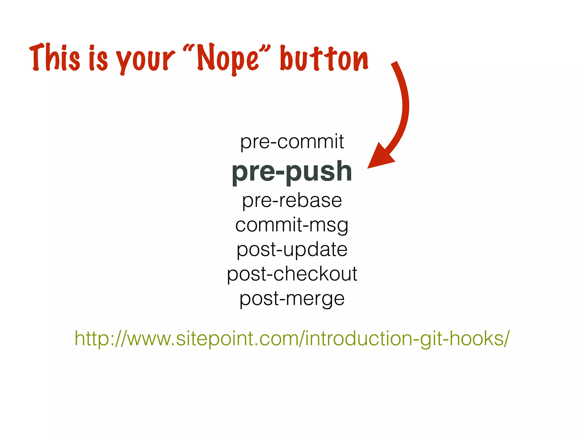 http://www.sitepoint.com/introduction-git-hooks/
pre-commit
pre-push
pre-rebase
commit-msg
post-update
post-checkout
post-merge
This is your “Nope” button
 