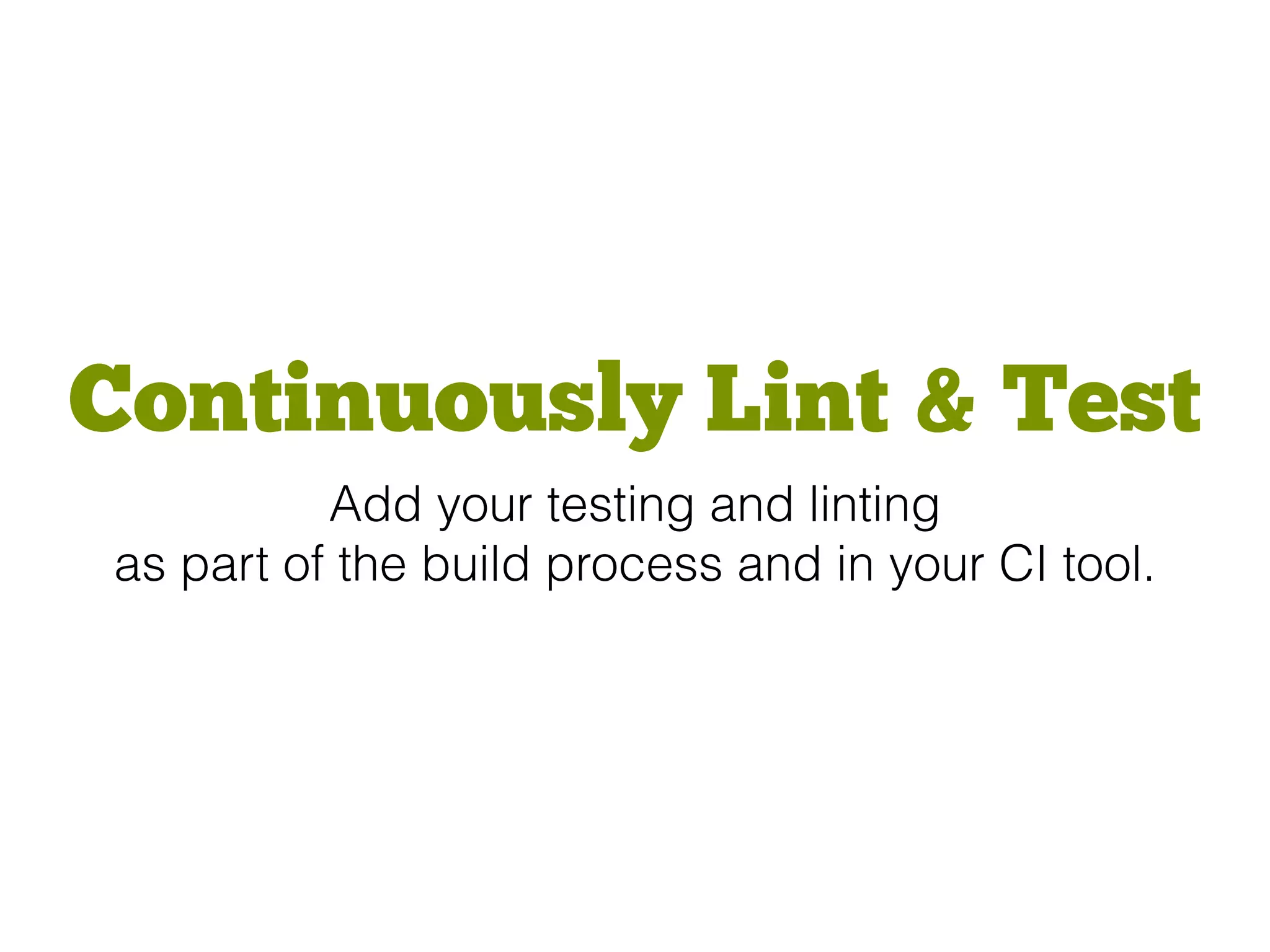 Continuously Lint & Test
Add your testing and linting
as part of the build process and in your CI tool.
 