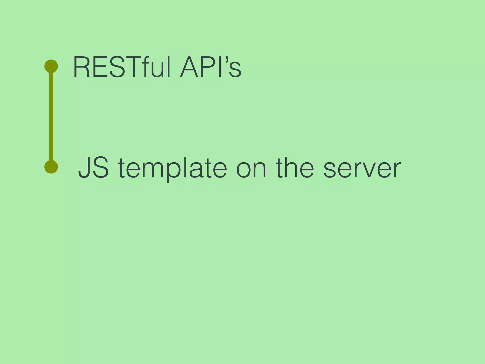 RESTful API’s
JS template on the server
 