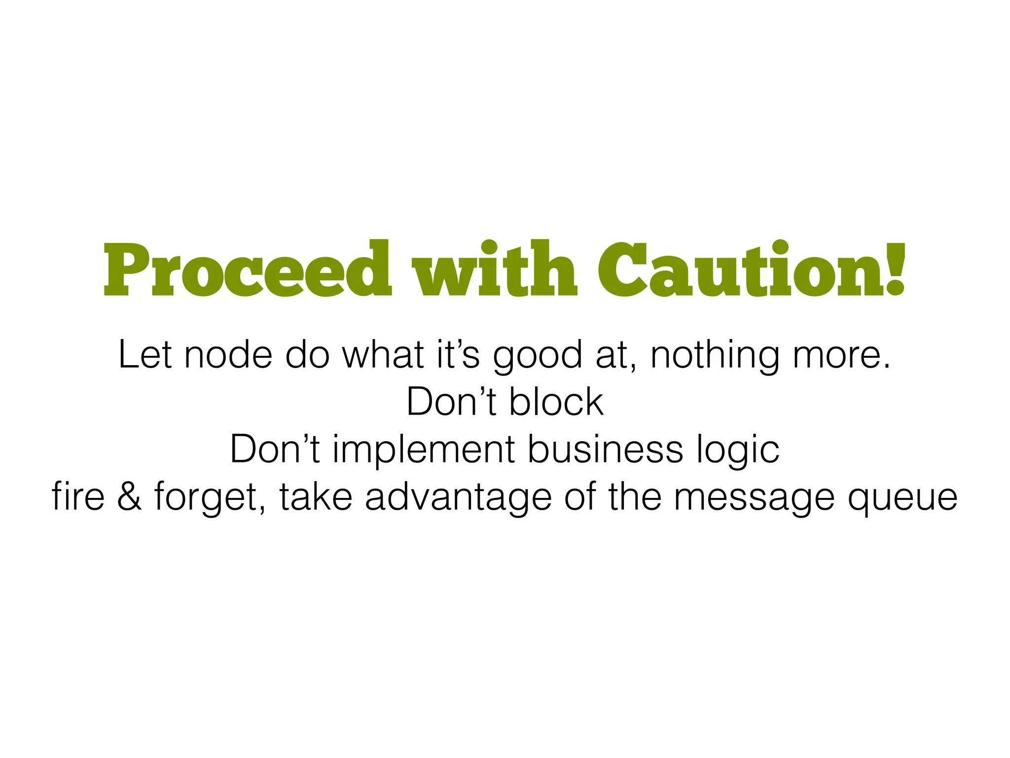 Proceed with Caution!
Let node do what it’s good at, nothing more.
Don’t block
Don’t implement business logic
ﬁre & forget, take advantage of the message queue
 