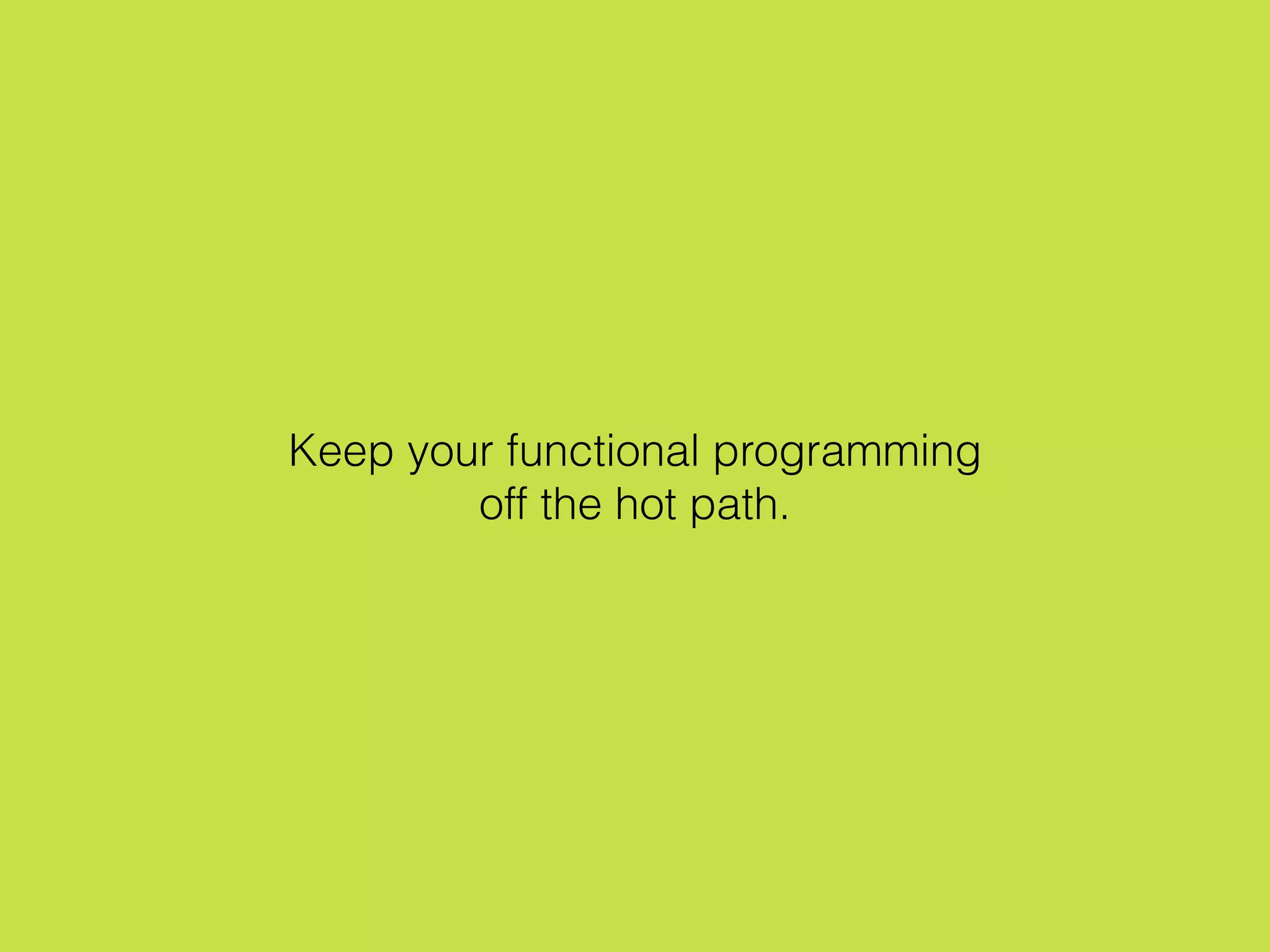Keep your functional programming
off the hot path.
 