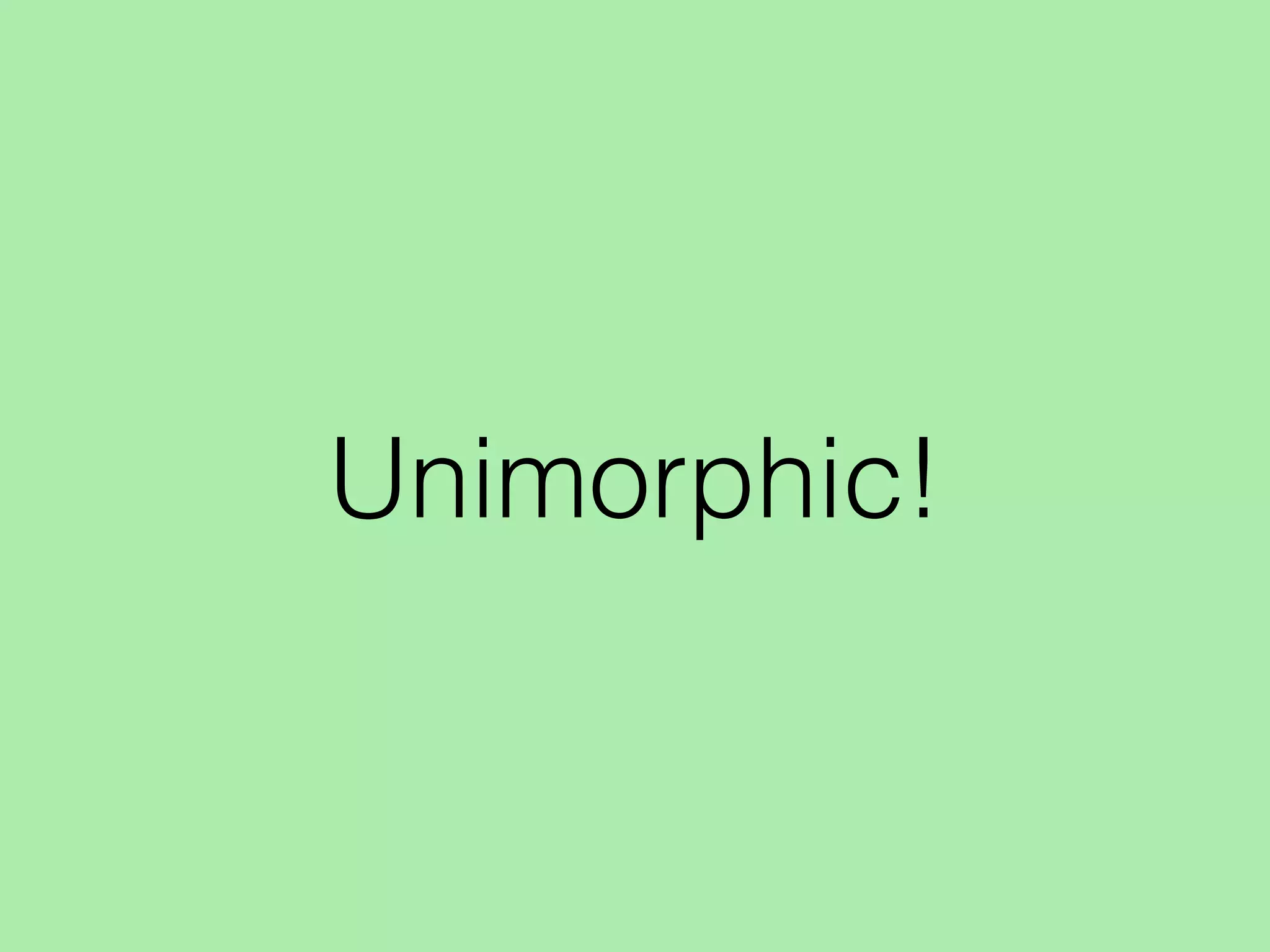Unimorphic!
 