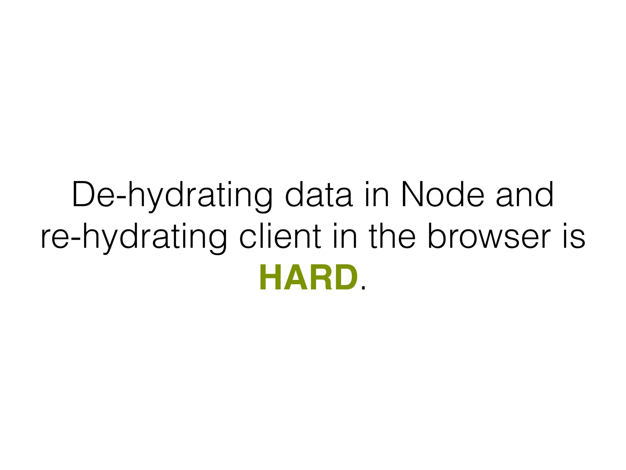 De-hydrating data in Node and
re-hydrating client in the browser is
HARD.
 