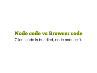 Node code vs Browser code
Client code is bundled, node code isn’t.
 