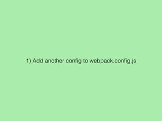 1) Add another conﬁg to webpack.conﬁg.js
 