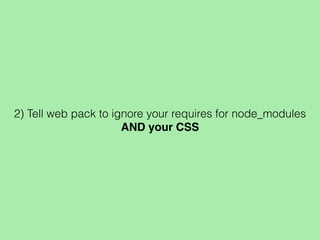 2) Tell web pack to ignore your requires for node_modules
AND your CSS
 