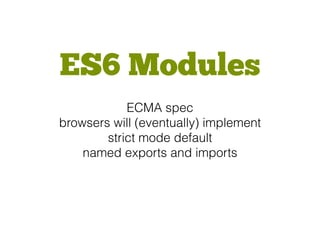 ES6 Modules
ECMA spec
browsers will (eventually) implement
strict mode default
named exports and imports
 