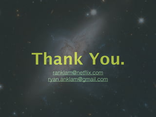 Thank You.
ranklam@netﬂix.com
ryan.anklam@gmail.com
 