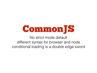 CommonJS
No strict mode default
different syntax for browser and node
conditional loading is a double edge sword
 