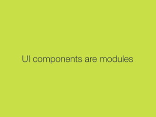 UI components are modules
 