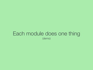 Each module does one thing
(demo)
 