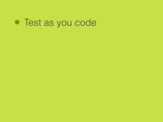 Test as you code
 