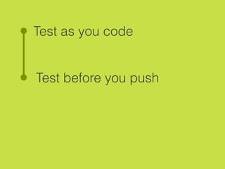 Test as you code
Test before you push
 