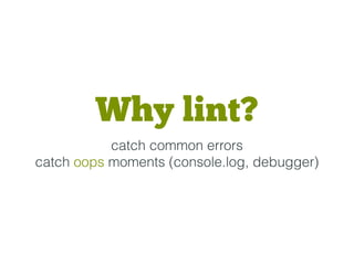 Why lint?
catch common errors
catch oops moments (console.log, debugger)
 