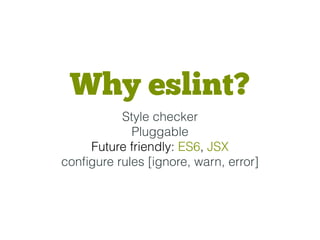 Why eslint?
Style checker
Pluggable
Future friendly: ES6, JSX
conﬁgure rules [ignore, warn, error]
 