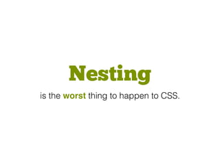 Nesting
is the worst thing to happen to CSS.
 