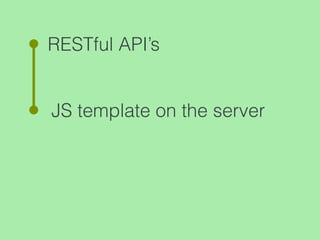 RESTful API’s
JS template on the server
 