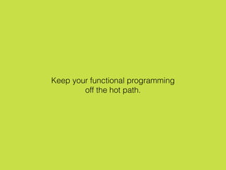 Keep your functional programming
off the hot path.
 