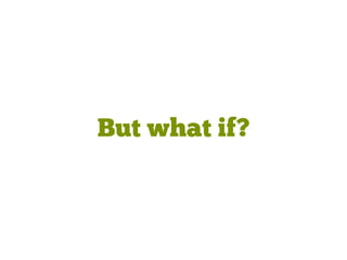 But what if?
 
