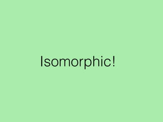 Isomorphic!
 