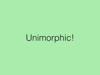 Unimorphic!
 