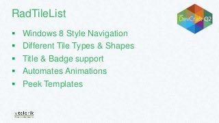 RadTileList
 Windows 8 Style Navigation
 Different Tile Types & Shapes
 Title & Badge support
 Automates Animations
 Peek Templates
 