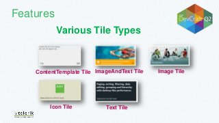 Features
Various Tile Types
ContentTemplate Tile
Icon Tile
ImageAndText Tile Image Tile
Text Tile
 