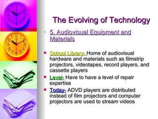 The Evolving of Technology
o   5. Audiovisual Equipment and
    Materials

   School Library- Home of audiovisual
    har...