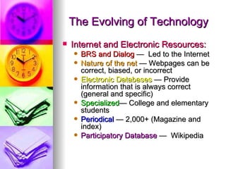 The Evolving of Technology
   Internet and Electronic Resources:
       BRS and Dialog — Led to the Internet
       Nat...