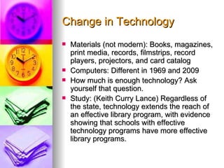 Change in Technology
   Materials (not modern): Books, magazines,
    print media, records, filmstrips, record
    player...