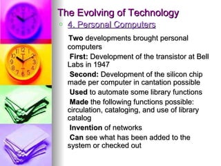 The Evolving of Technology
o   4. Personal Computers
    Two developments brought personal
    computers
     First: Devel...