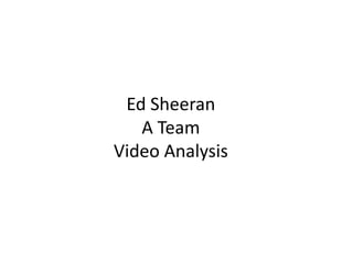 Ed Sheeran
   A Team
Video Analysis
 