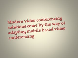 Modern video conferencing solutions come by the way of adapting mobile based video conferencing