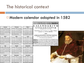 The historical context Modern calendar adopted in 1582 