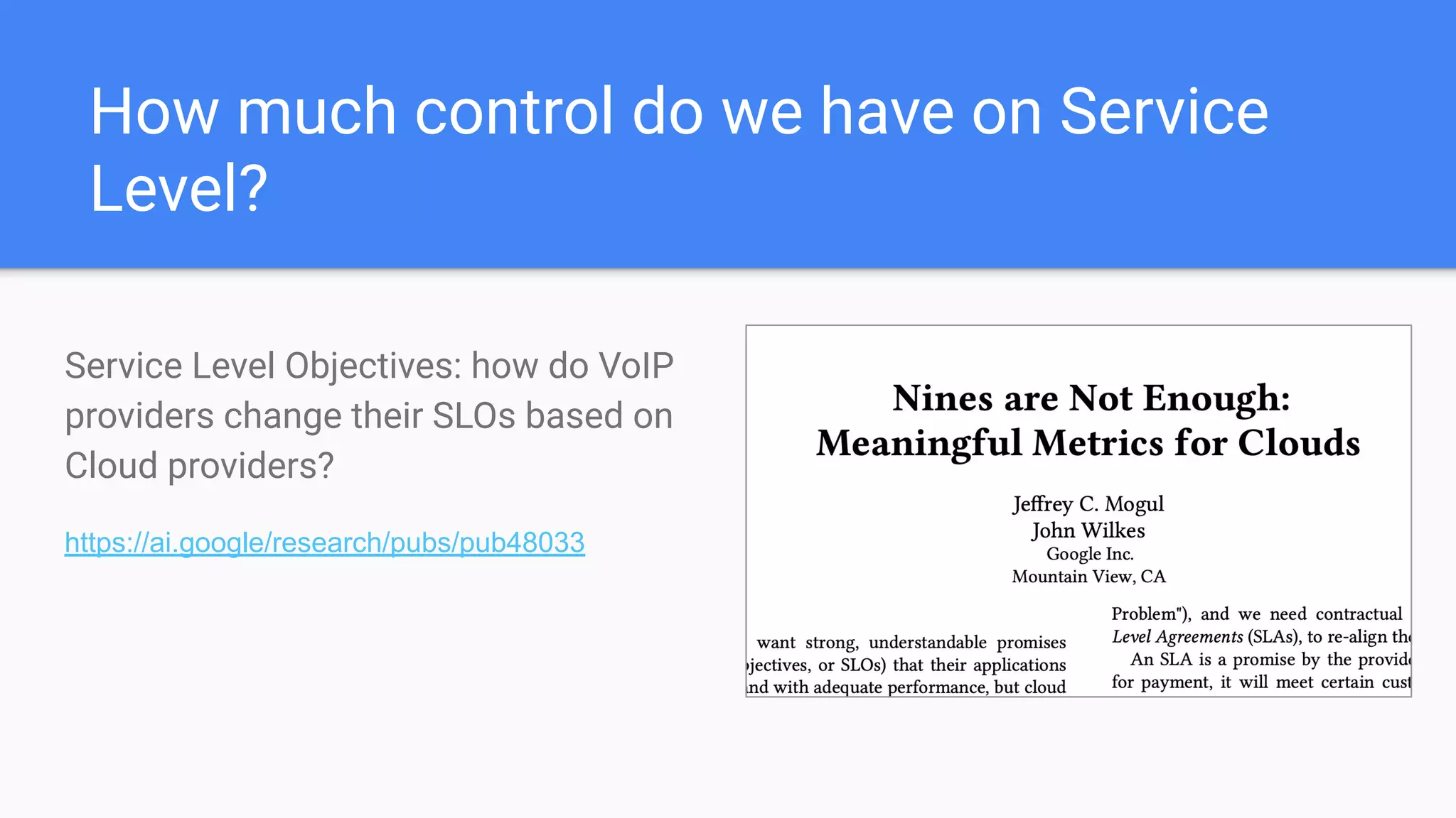 How much control do we have on Service
Level?
Service Level Objectives: how do VoIP
providers change their SLOs based on
Cloud providers?
https://ai.google/research/pubs/pub48033
 