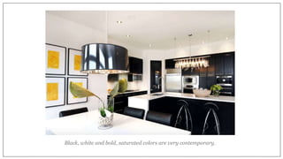 Black, white and bold, saturated colors are very contemporary.
 