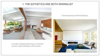 1. THE ESTHETICS ARE BOTH MINIMALIST
A modern design featuring a minimal
amount of furnishings and accents.
Contemporary minimal design.
 