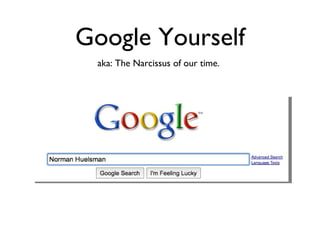 Google Yourself aka: The Narcissus of our time.  