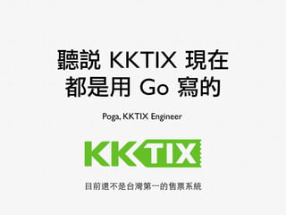聽說 KKTIX 現在
都是用 Go 寫的
Poga, KKTIX Engineer
⺫⽬目前還不是台灣第⼀一的售票系統
 
